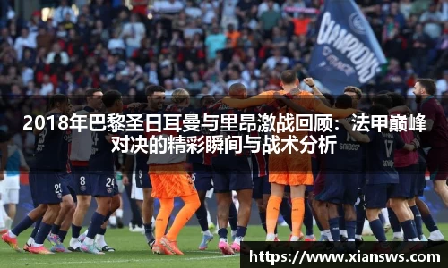2018年巴黎圣日耳曼与里昂激战回顾：法甲巅峰对决的精彩瞬间与战术分析