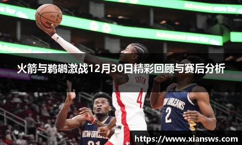 火箭与鹈鹕激战12月30日精彩回顾与赛后分析